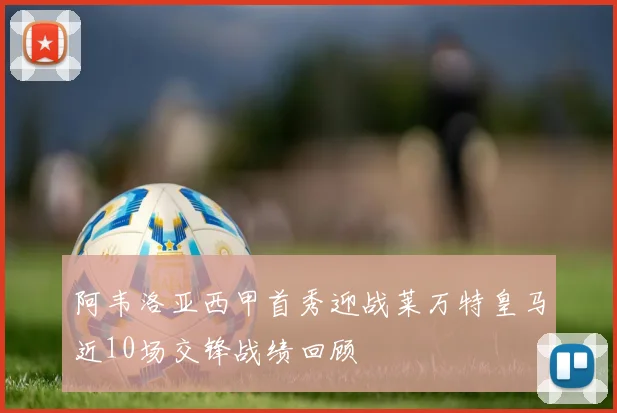 阿韦洛亚西甲首秀迎战莱万特皇马近10场交锋战绩回顾