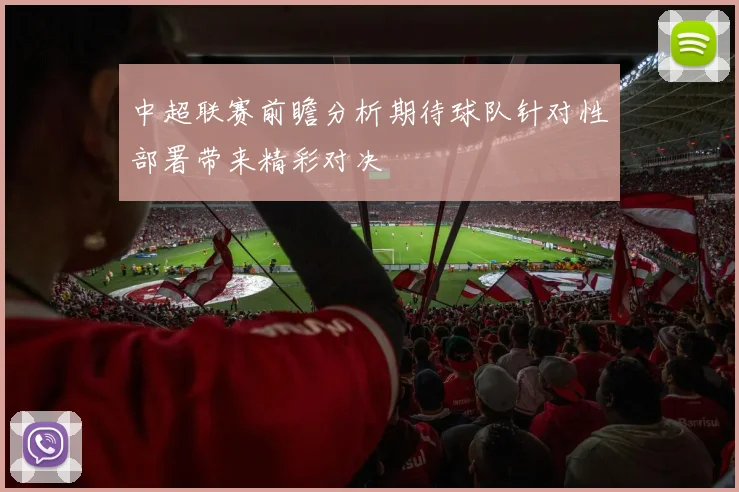 中超联赛前瞻分析期待球队针对性部署带来精彩对决