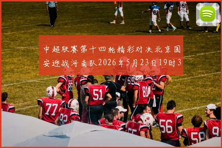 中超联赛第十四轮精彩对决北京国安迎战河南队2026年5月23日19时35分开赛
