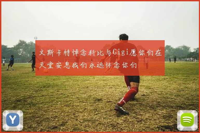文斯卡特悼念科比与Gigi愿你们在天堂安息我们永远怀念你们
