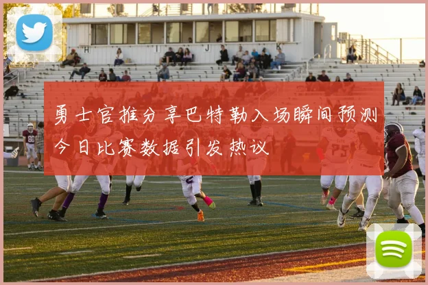 勇士官推分享巴特勒入场瞬间预测今日比赛数据引发热议