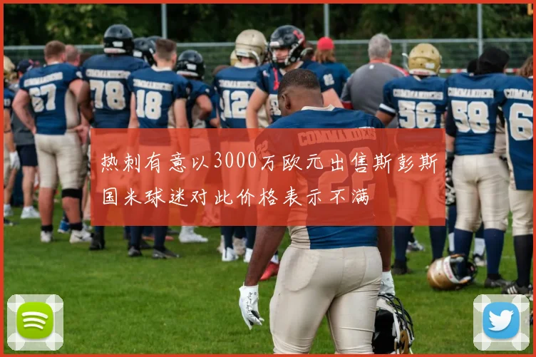 热刺有意以3000万欧元出售斯彭斯国米球迷对此价格表示不满
