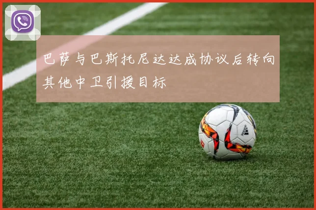 巴萨与巴斯托尼达达成协议后转向其他中卫引援目标
