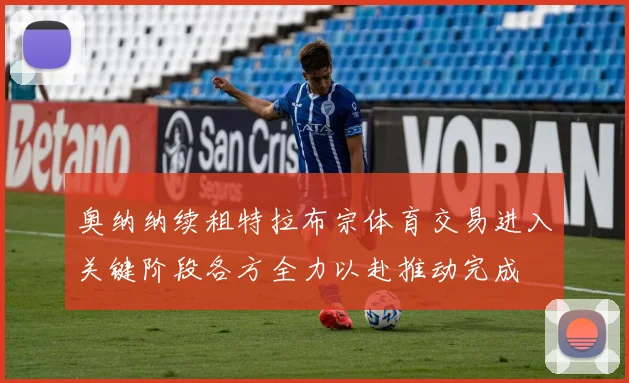 奥纳纳续租特拉布宗体育交易进入关键阶段各方全力以赴推动完成