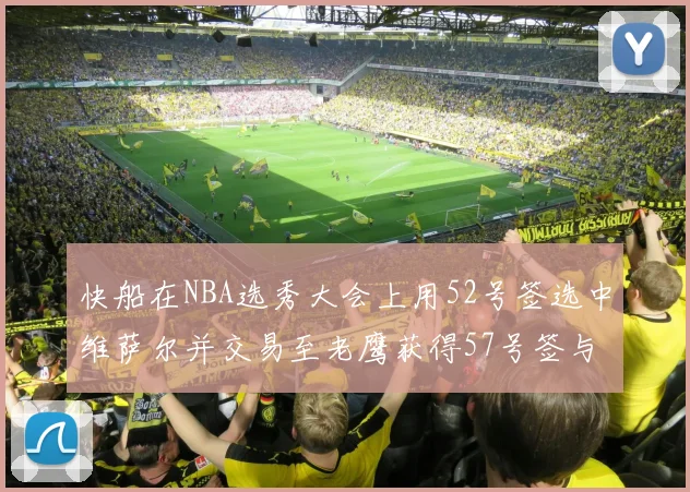 快船在NBA选秀大会上用52号签选中维萨尔并交易至老鹰获得57号签与现金补偿