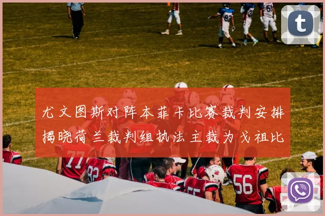 尤文图斯对阵本菲卡比赛裁判安排揭晓荷兰裁判组执法主裁为戈祖比尤克