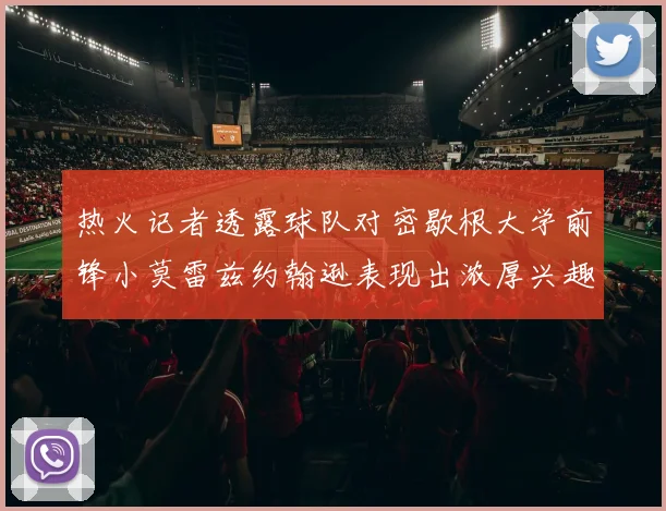 热火记者透露球队对密歇根大学前锋小莫雷兹约翰逊表现出浓厚兴趣