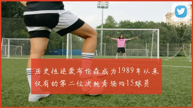 历史性逆袭布伦森成为1989年以来仅有的第二位次轮秀场均15球员