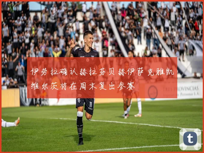 伊劳拉确认赫拉芬贝赫伊萨克雅凯维尔茨将在周末复出参赛