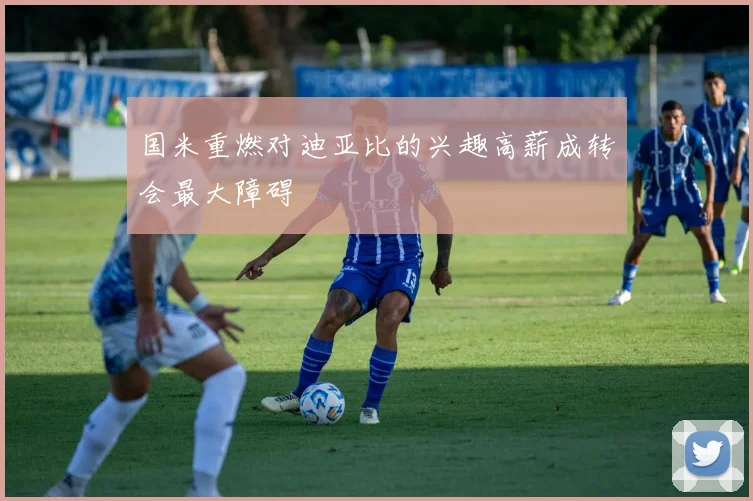 国米重燃对迪亚比的兴趣高薪成转会最大障碍