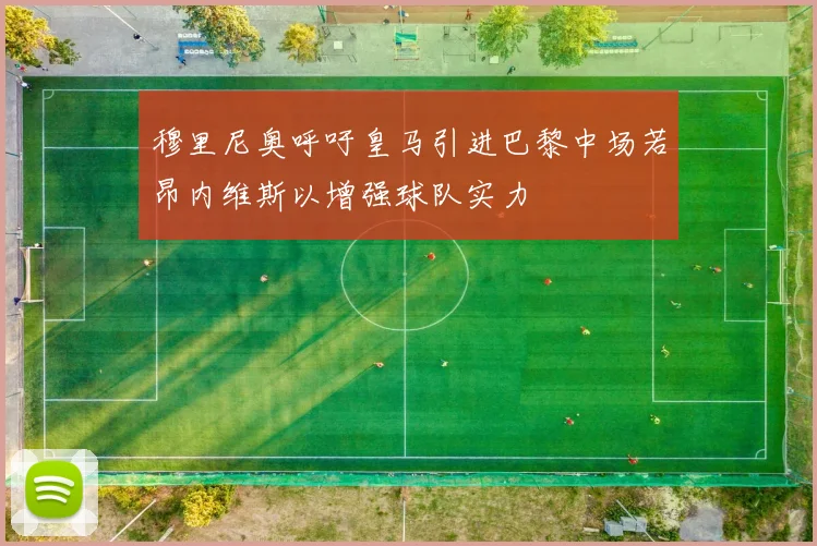 穆里尼奥呼吁皇马引进巴黎中场若昂内维斯以增强球队实力