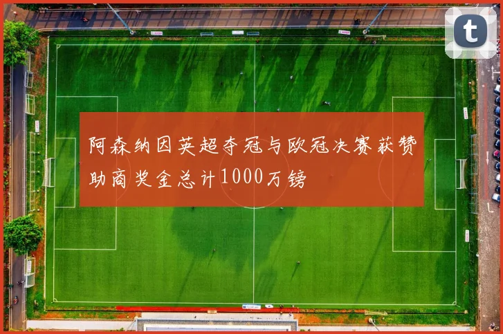 阿森纳因英超夺冠与欧冠决赛获赞助商奖金总计1000万镑