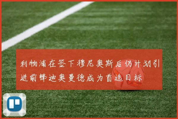 利物浦在签下穆尼奥斯后仍计划引进前锋迪奥曼德成为首选目标