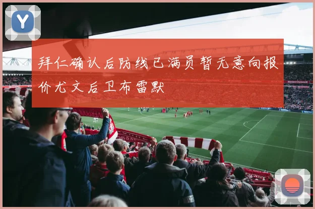 拜仁确认后防线已满员暂无意向报价尤文后卫布雷默